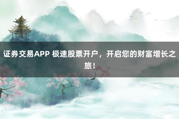 证券交易APP 极速股票开户，开启您的财富增长之旅！