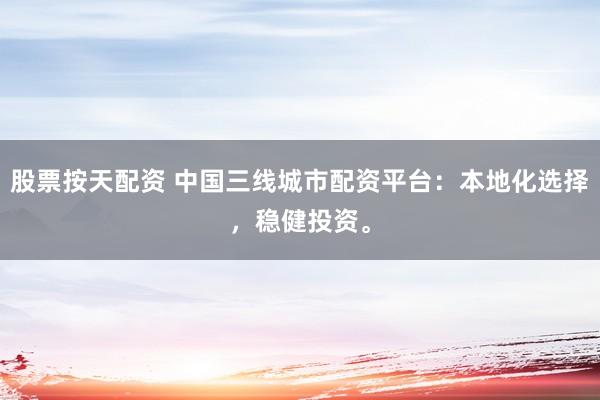 股票按天配资 中国三线城市配资平台：本地化选择，稳健投资。