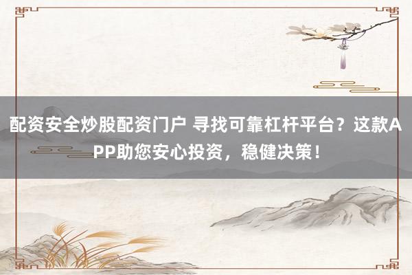 配资安全炒股配资门户 寻找可靠杠杆平台？这款APP助您安心投资，稳健决策！