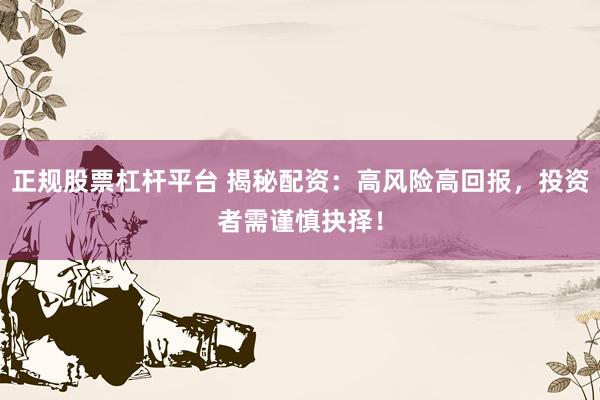 正规股票杠杆平台 揭秘配资：高风险高回报，投资者需谨慎抉择！