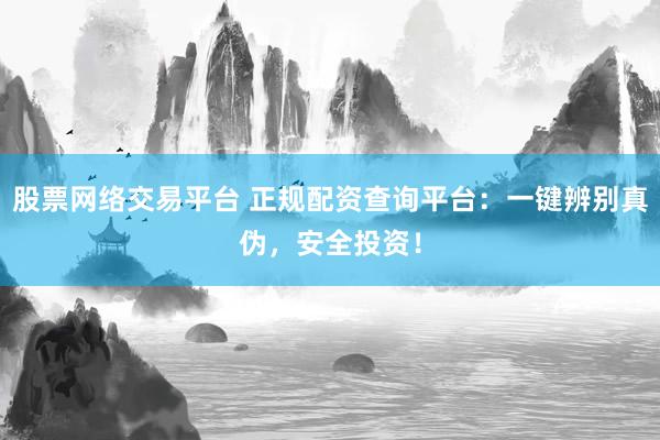 股票网络交易平台 正规配资查询平台：一键辨别真伪，安全投资！