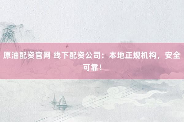 原油配资官网 线下配资公司：本地正规机构，安全可靠！