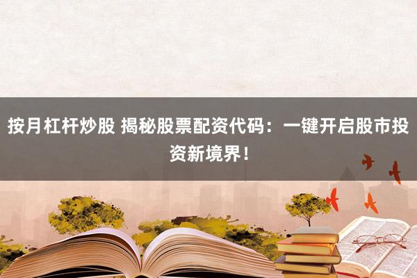 按月杠杆炒股 揭秘股票配资代码：一键开启股市投资新境界！