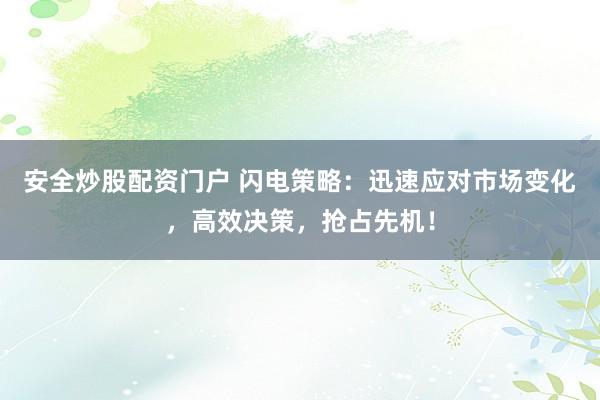 安全炒股配资门户 闪电策略：迅速应对市场变化，高效决策，抢占先机！