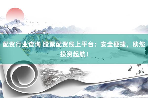 配资行业查询 股票配资线上平台：安全便捷，助您投资起航！