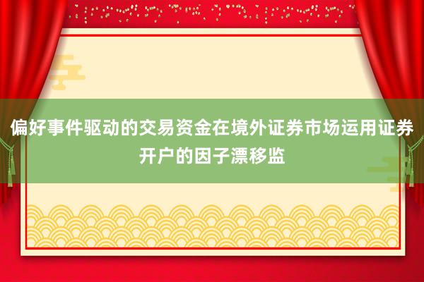 偏好事件驱动的交易资金在境外证券市场运用证券开户的因子漂移监
