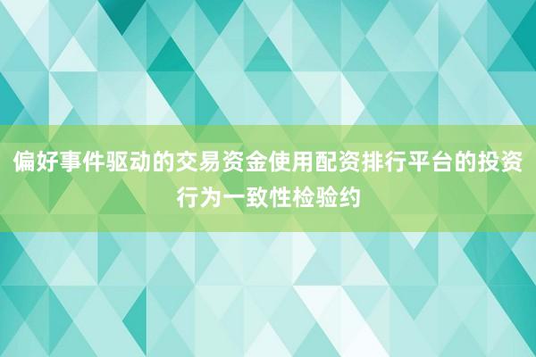 偏好事件驱动的交易资金使用配资排行平台的投资行为一致性检验约