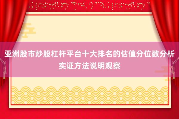 亚洲股市炒股杠杆平台十大排名的估值分位数分析实证方法说明观察