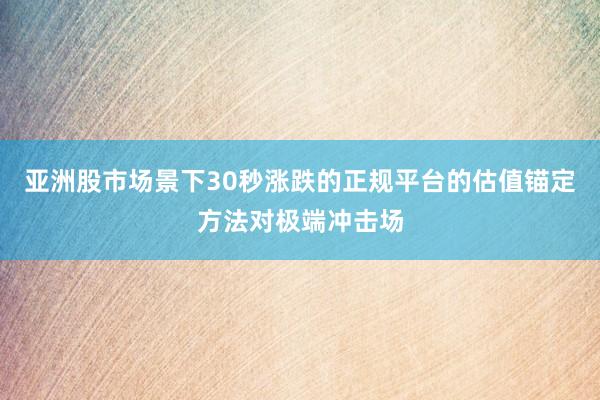 亚洲股市场景下30秒涨跌的正规平台的估值锚定方法对极端冲击场