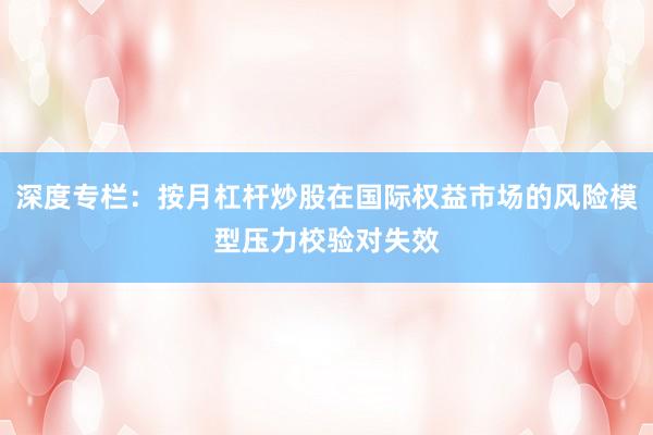 深度专栏：按月杠杆炒股在国际权益市场的风险模型压力校验对失效