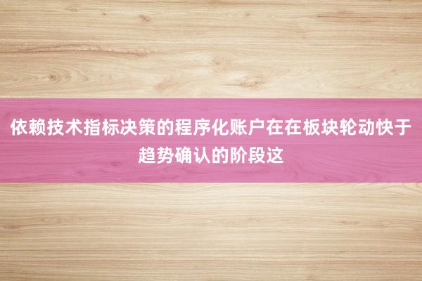 依赖技术指标决策的程序化账户在在板块轮动快于趋势确认的阶段这