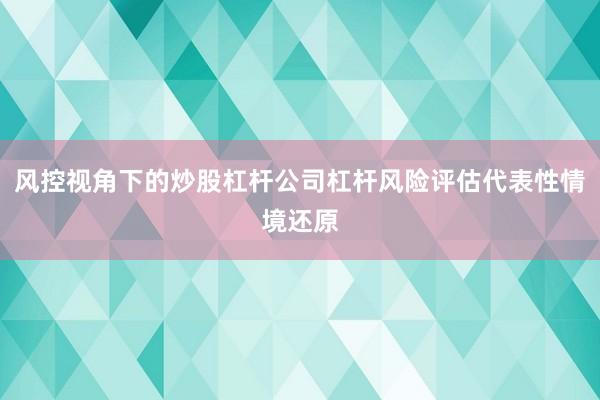 风控视角下的炒股杠杆公司杠杆风险评估代表性情境还原