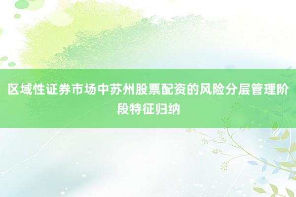 区域性证券市场中苏州股票配资的风险分层管理阶段特征归纳