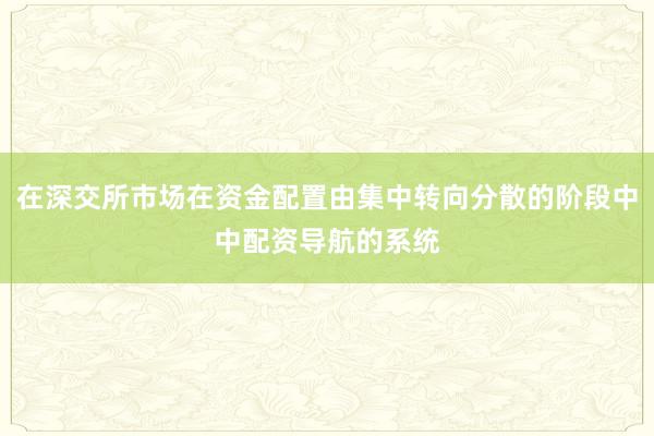 在深交所市场在资金配置由集中转向分散的阶段中中配资导航的系统