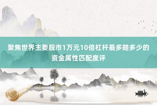 聚焦世界主要股市1万元10倍杠杆最多赔多少的资金属性匹配度评
