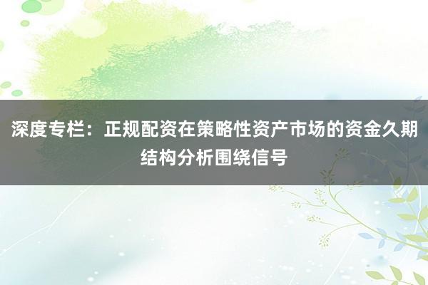 深度专栏：正规配资在策略性资产市场的资金久期结构分析围绕信号