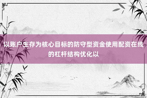 以账户生存为核心目标的防守型资金使用配资在线的杠杆结构优化以