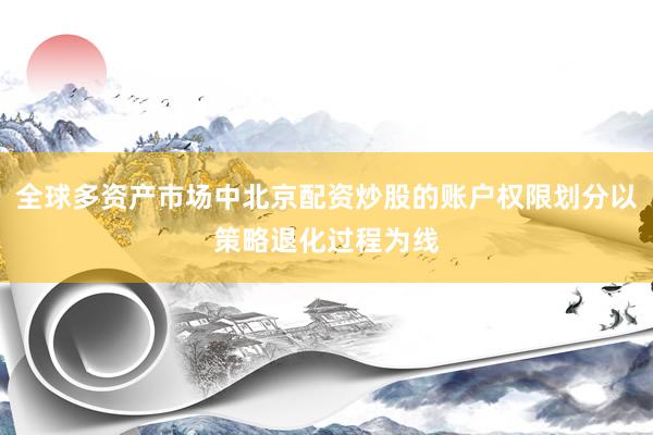 全球多资产市场中北京配资炒股的账户权限划分以策略退化过程为线