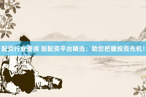 配资行业查询 股配资平台精选：助您把握投资先机！