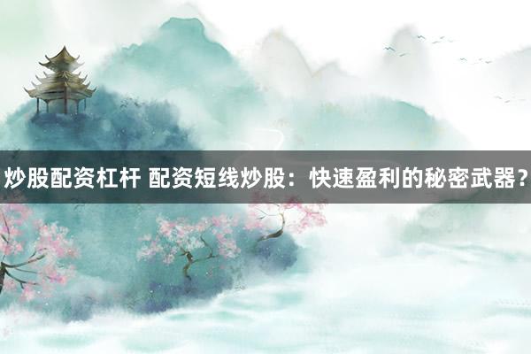 炒股配资杠杆 配资短线炒股：快速盈利的秘密武器？