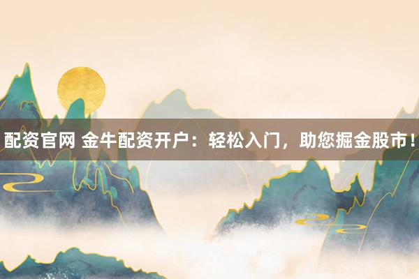 配资官网 金牛配资开户：轻松入门，助您掘金股市！