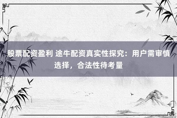 股票配资盈利 途牛配资真实性探究：用户需审慎选择，合法性待考量