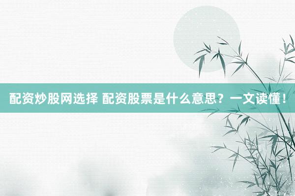 配资炒股网选择 配资股票是什么意思？一文读懂！