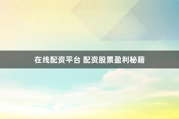 在线配资平台 配资股票盈利秘籍