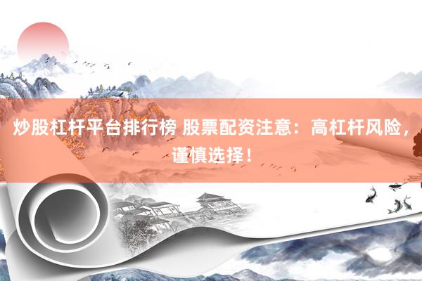 炒股杠杆平台排行榜 股票配资注意：高杠杆风险，谨慎选择！