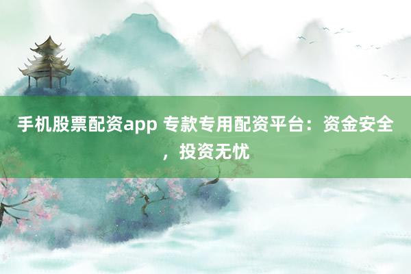 手机股票配资app 专款专用配资平台：资金安全，投资无忧