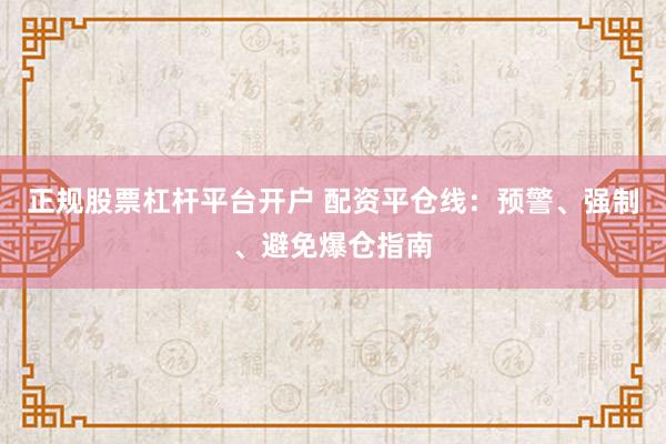 正规股票杠杆平台开户 配资平仓线：预警、强制、避免爆仓指南