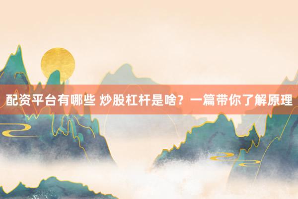 配资平台有哪些 炒股杠杆是啥？一篇带你了解原理