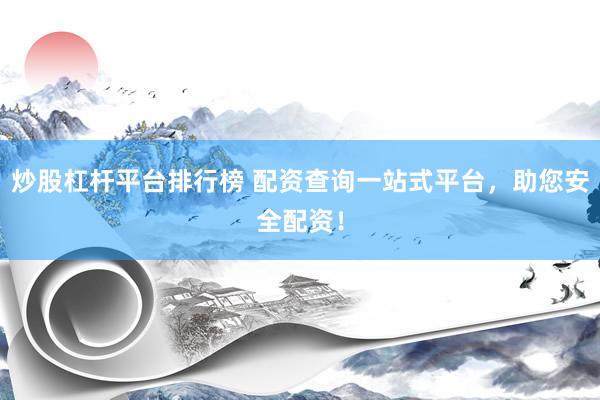 炒股杠杆平台排行榜 配资查询一站式平台，助您安全配资！