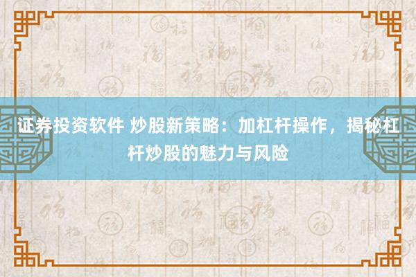 证券投资软件 炒股新策略：加杠杆操作，揭秘杠杆炒股的魅力与风险