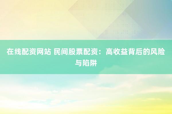 在线配资网站 民间股票配资：高收益背后的风险与陷阱