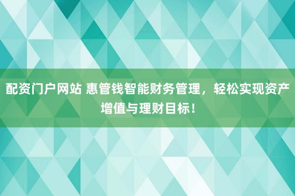 配资门户网站 惠管钱智能财务管理，轻松实现资产增值与理财目标！