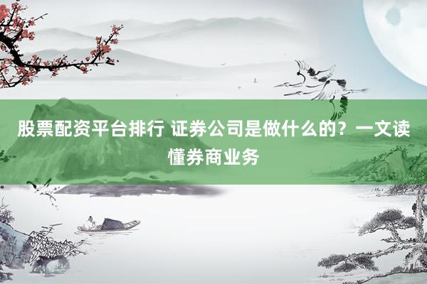 股票配资平台排行 证券公司是做什么的？一文读懂券商业务